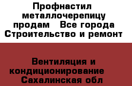Профнастил, металлочерепицу продам - Все города Строительство и ремонт » Вентиляция и кондиционирование   . Сахалинская обл.